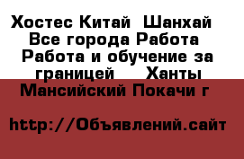 Хостес Китай (Шанхай) - Все города Работа » Работа и обучение за границей   . Ханты-Мансийский,Покачи г.